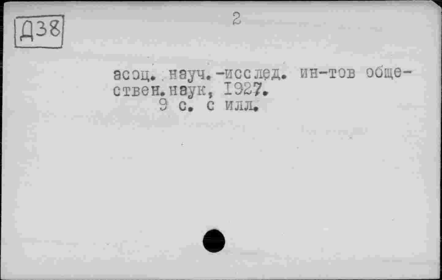 ﻿Д38
2
ас од.. науч.-исс лед. ин-тов обществен, наук, 1927.
9 с. с илл.